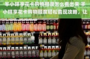 羊小咩享花卡消费额度怎么套现
